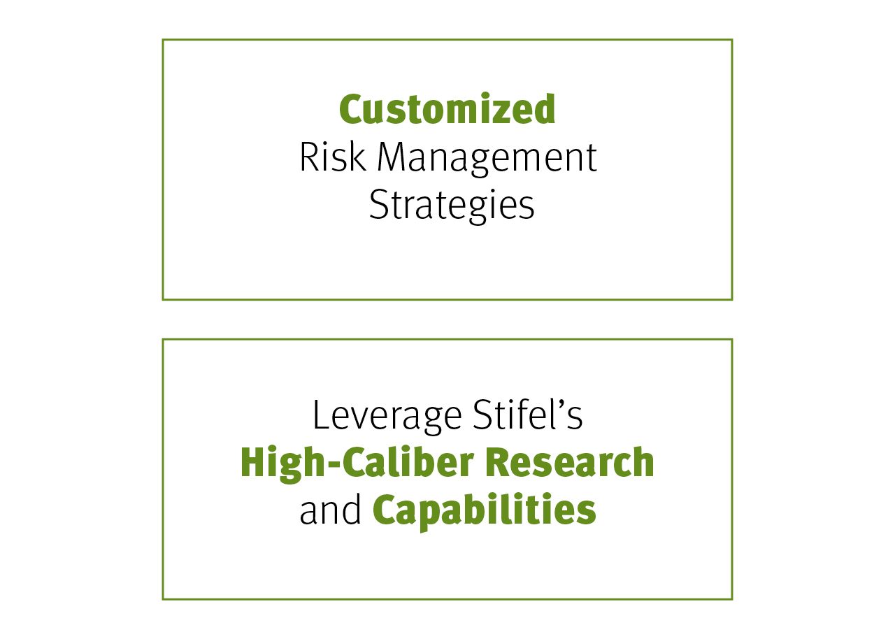 Provide customized risk management strategies using common sense and reality-based planning methods. and, Leverage Stifel’s high-caliber research and capabilities.